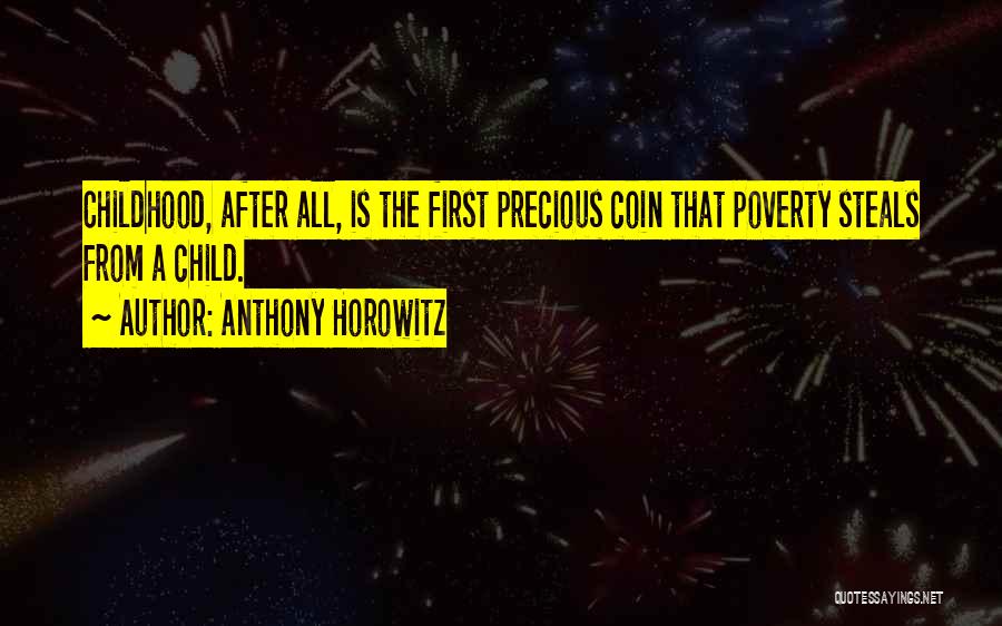 Anthony Horowitz Quotes: Childhood, After All, Is The First Precious Coin That Poverty Steals From A Child.