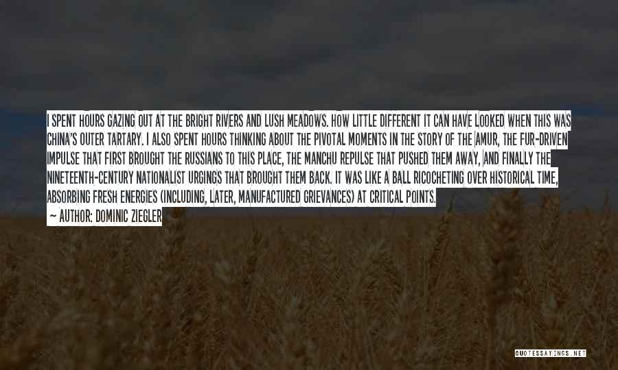 Dominic Ziegler Quotes: I Spent Hours Gazing Out At The Bright Rivers And Lush Meadows. How Little Different It Can Have Looked When