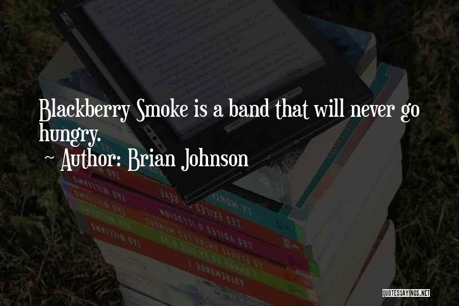 Brian Johnson Quotes: Blackberry Smoke Is A Band That Will Never Go Hungry.