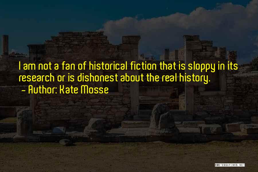 Kate Mosse Quotes: I Am Not A Fan Of Historical Fiction That Is Sloppy In Its Research Or Is Dishonest About The Real