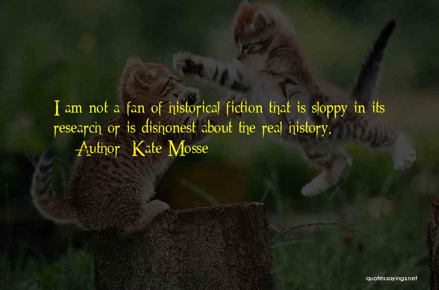 Kate Mosse Quotes: I Am Not A Fan Of Historical Fiction That Is Sloppy In Its Research Or Is Dishonest About The Real