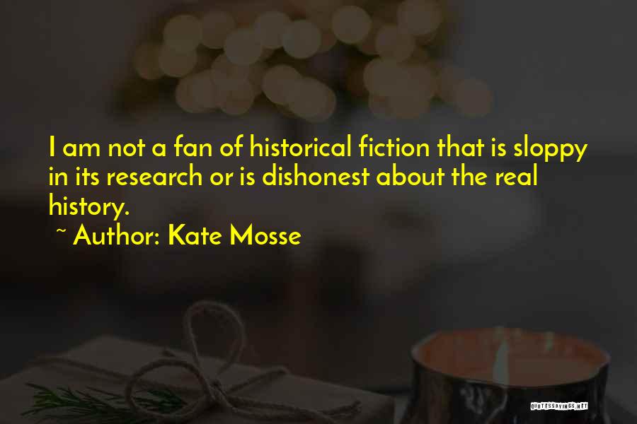 Kate Mosse Quotes: I Am Not A Fan Of Historical Fiction That Is Sloppy In Its Research Or Is Dishonest About The Real