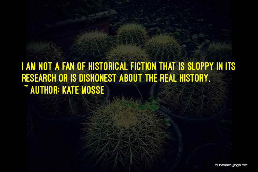 Kate Mosse Quotes: I Am Not A Fan Of Historical Fiction That Is Sloppy In Its Research Or Is Dishonest About The Real