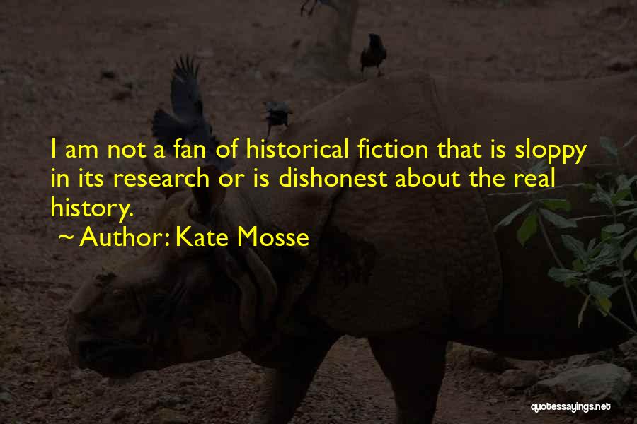 Kate Mosse Quotes: I Am Not A Fan Of Historical Fiction That Is Sloppy In Its Research Or Is Dishonest About The Real