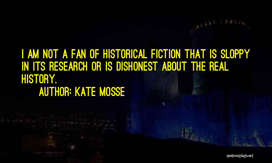 Kate Mosse Quotes: I Am Not A Fan Of Historical Fiction That Is Sloppy In Its Research Or Is Dishonest About The Real