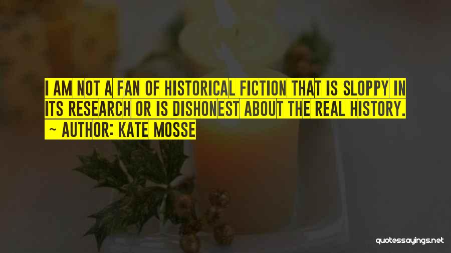 Kate Mosse Quotes: I Am Not A Fan Of Historical Fiction That Is Sloppy In Its Research Or Is Dishonest About The Real