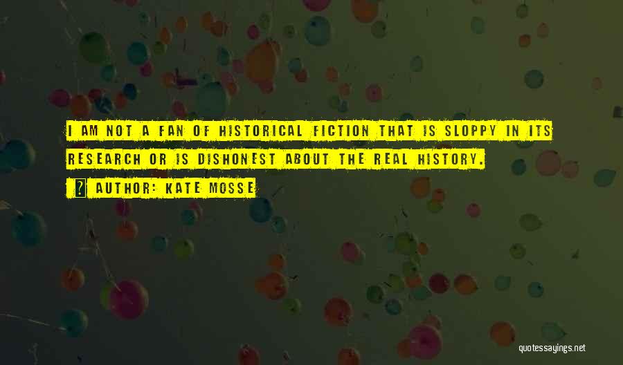 Kate Mosse Quotes: I Am Not A Fan Of Historical Fiction That Is Sloppy In Its Research Or Is Dishonest About The Real