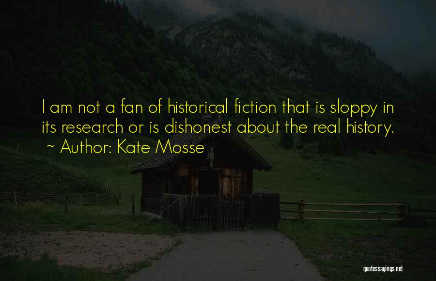 Kate Mosse Quotes: I Am Not A Fan Of Historical Fiction That Is Sloppy In Its Research Or Is Dishonest About The Real