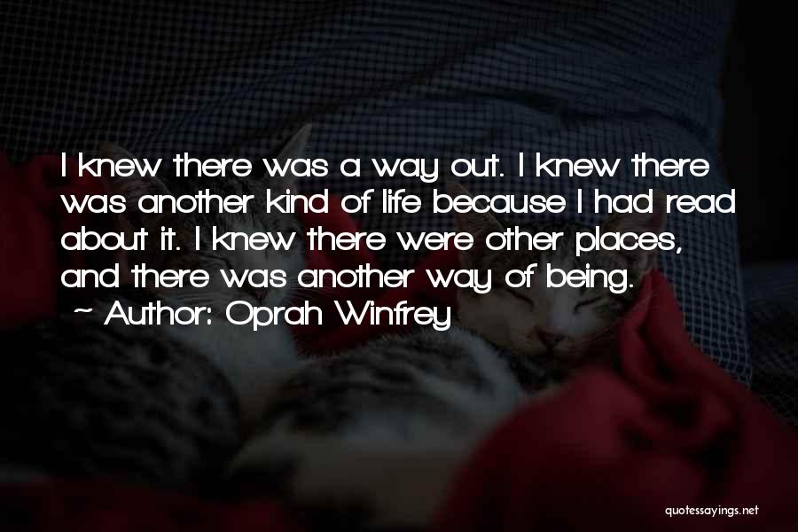 Oprah Winfrey Quotes: I Knew There Was A Way Out. I Knew There Was Another Kind Of Life Because I Had Read About