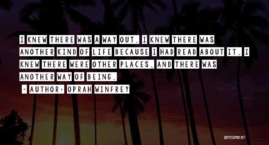 Oprah Winfrey Quotes: I Knew There Was A Way Out. I Knew There Was Another Kind Of Life Because I Had Read About