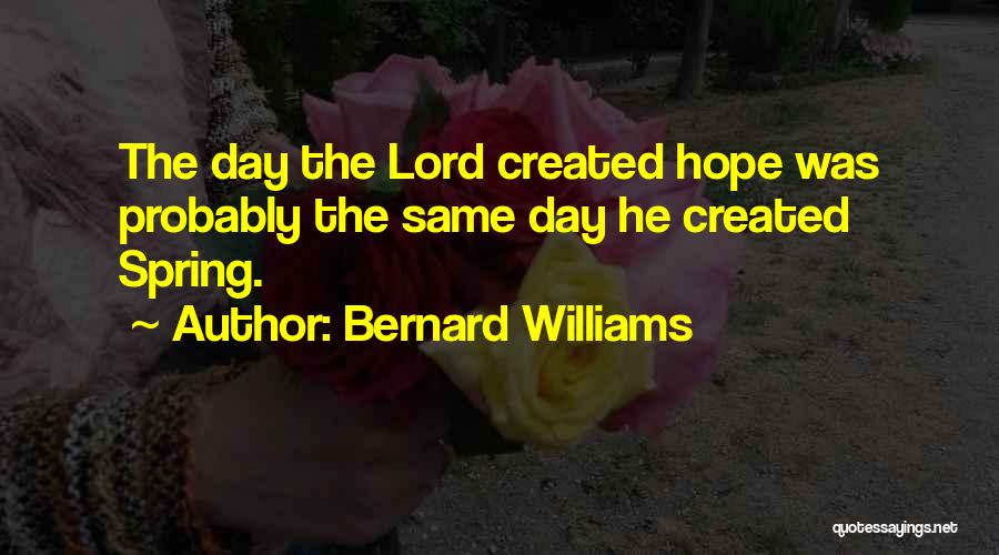 Bernard Williams Quotes: The Day The Lord Created Hope Was Probably The Same Day He Created Spring.