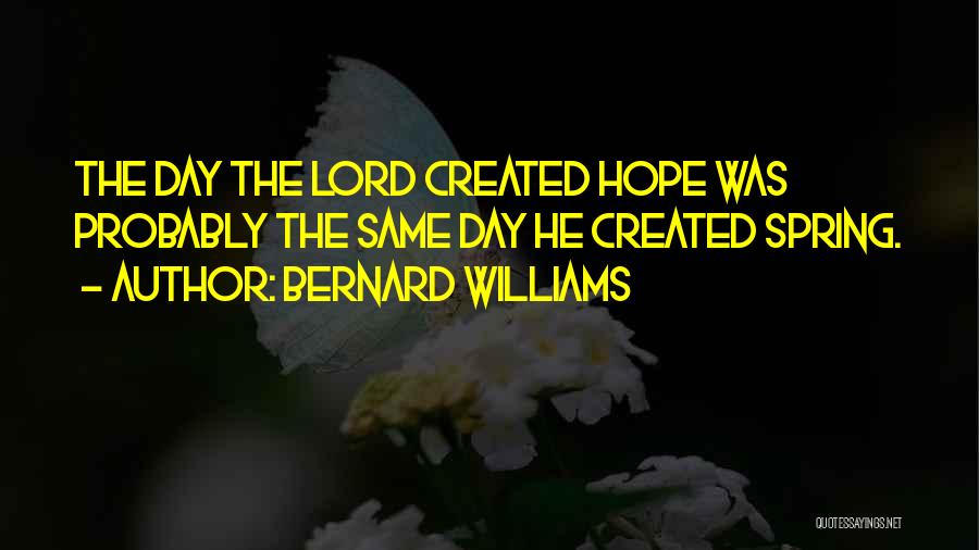 Bernard Williams Quotes: The Day The Lord Created Hope Was Probably The Same Day He Created Spring.