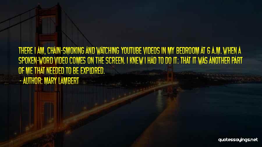 Mary Lambert Quotes: There I Am, Chain-smoking And Watching Youtube Videos In My Bedroom At 6 A.m. When A Spoken-word Video Comes On