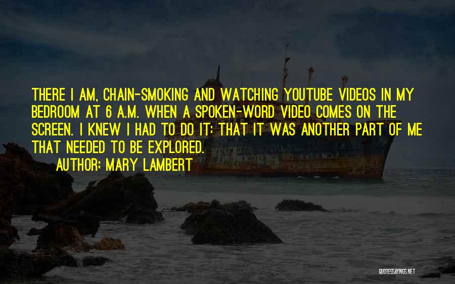 Mary Lambert Quotes: There I Am, Chain-smoking And Watching Youtube Videos In My Bedroom At 6 A.m. When A Spoken-word Video Comes On