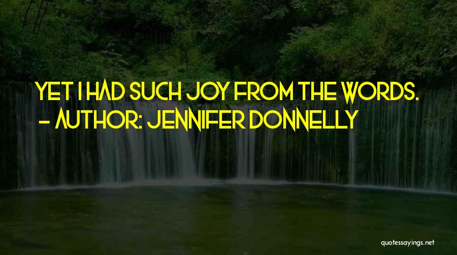 Jennifer Donnelly Quotes: Yet I Had Such Joy From The Words.