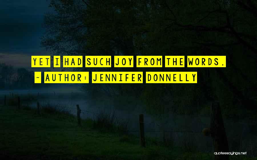Jennifer Donnelly Quotes: Yet I Had Such Joy From The Words.