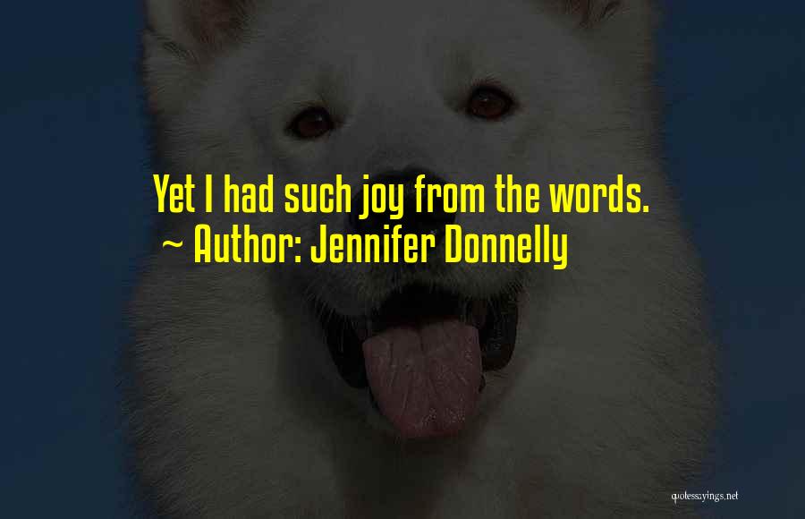 Jennifer Donnelly Quotes: Yet I Had Such Joy From The Words.
