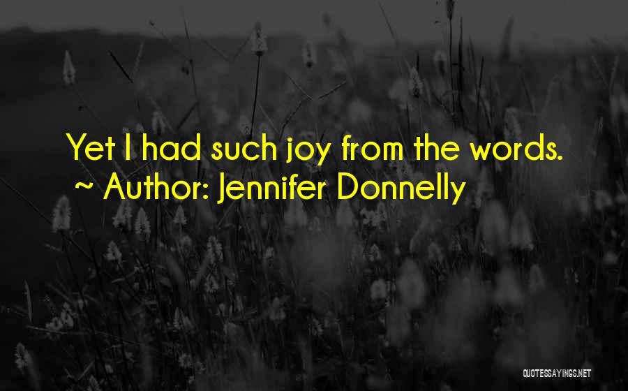 Jennifer Donnelly Quotes: Yet I Had Such Joy From The Words.