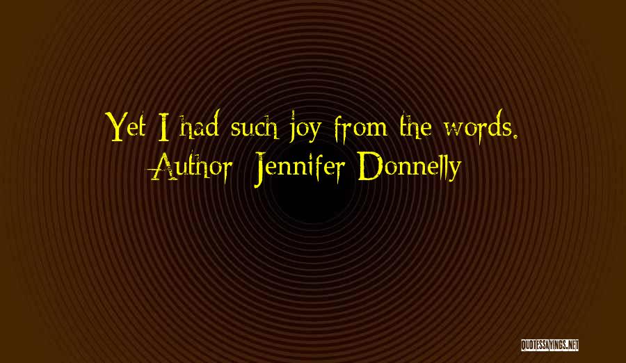 Jennifer Donnelly Quotes: Yet I Had Such Joy From The Words.