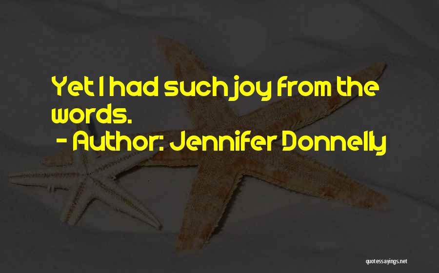 Jennifer Donnelly Quotes: Yet I Had Such Joy From The Words.