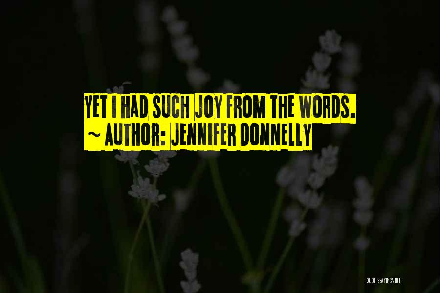 Jennifer Donnelly Quotes: Yet I Had Such Joy From The Words.