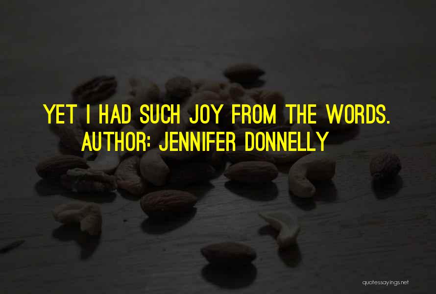 Jennifer Donnelly Quotes: Yet I Had Such Joy From The Words.