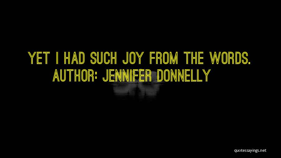 Jennifer Donnelly Quotes: Yet I Had Such Joy From The Words.