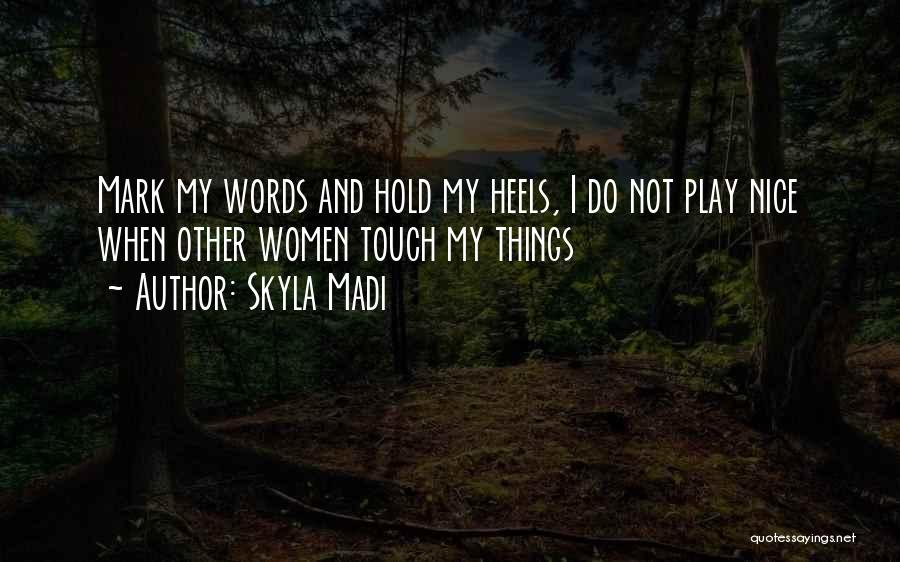 Skyla Madi Quotes: Mark My Words And Hold My Heels, I Do Not Play Nice When Other Women Touch My Things