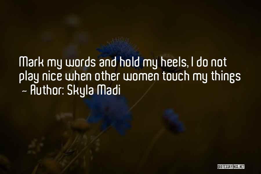 Skyla Madi Quotes: Mark My Words And Hold My Heels, I Do Not Play Nice When Other Women Touch My Things