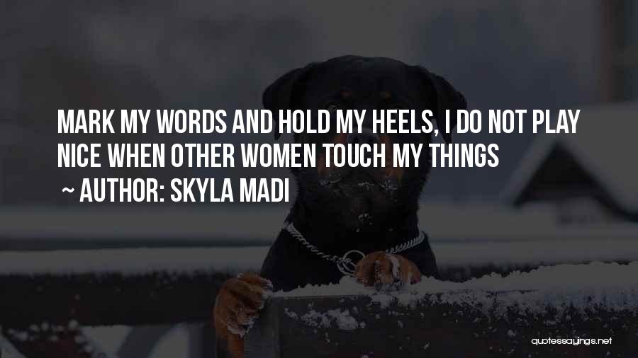 Skyla Madi Quotes: Mark My Words And Hold My Heels, I Do Not Play Nice When Other Women Touch My Things