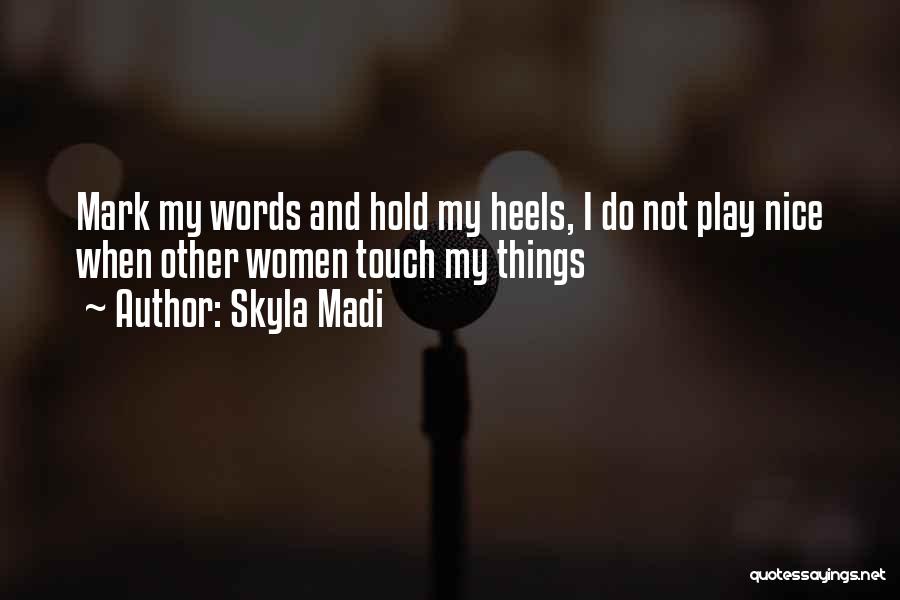 Skyla Madi Quotes: Mark My Words And Hold My Heels, I Do Not Play Nice When Other Women Touch My Things