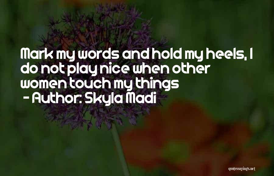 Skyla Madi Quotes: Mark My Words And Hold My Heels, I Do Not Play Nice When Other Women Touch My Things