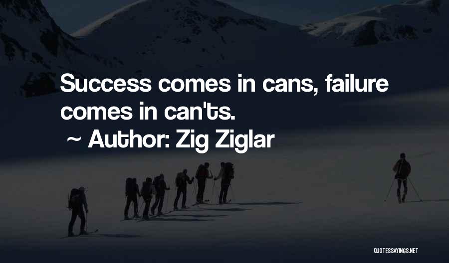 Zig Ziglar Quotes: Success Comes In Cans, Failure Comes In Can'ts.