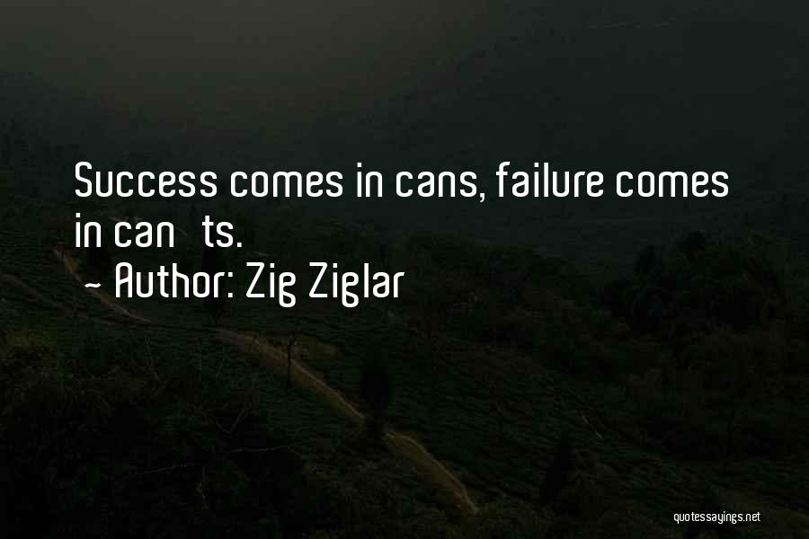 Zig Ziglar Quotes: Success Comes In Cans, Failure Comes In Can'ts.