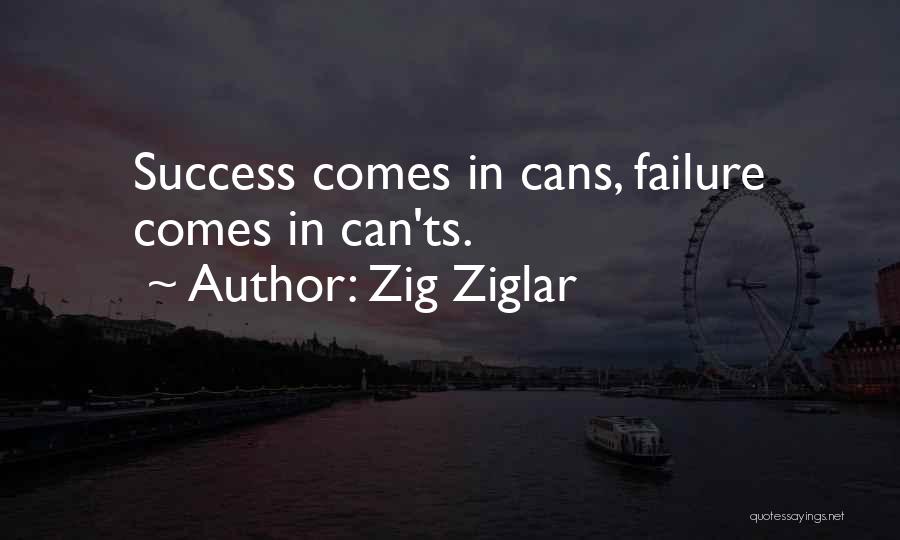 Zig Ziglar Quotes: Success Comes In Cans, Failure Comes In Can'ts.