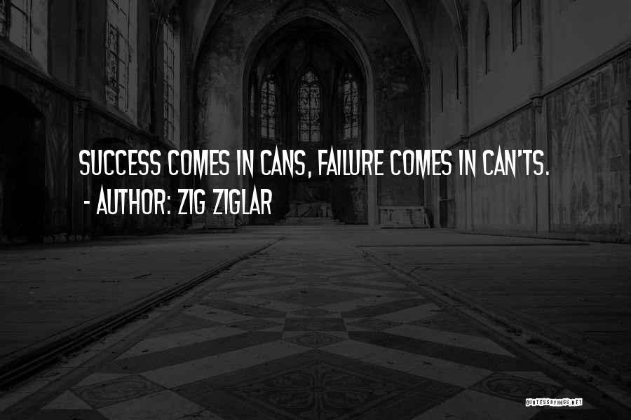 Zig Ziglar Quotes: Success Comes In Cans, Failure Comes In Can'ts.