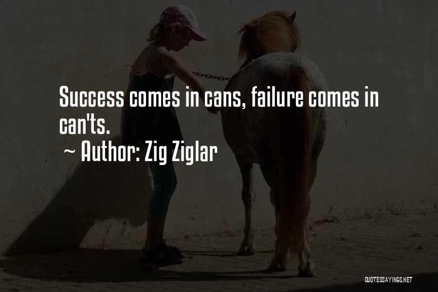 Zig Ziglar Quotes: Success Comes In Cans, Failure Comes In Can'ts.