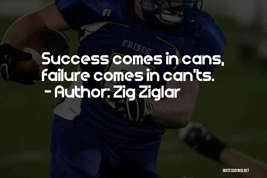 Zig Ziglar Quotes: Success Comes In Cans, Failure Comes In Can'ts.