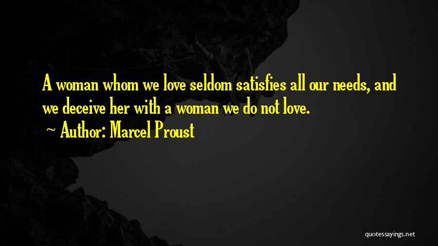 Marcel Proust Quotes: A Woman Whom We Love Seldom Satisfies All Our Needs, And We Deceive Her With A Woman We Do Not