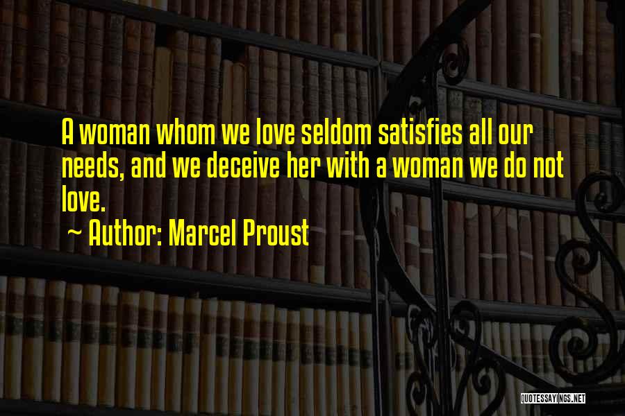 Marcel Proust Quotes: A Woman Whom We Love Seldom Satisfies All Our Needs, And We Deceive Her With A Woman We Do Not