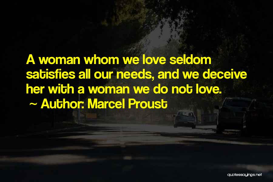Marcel Proust Quotes: A Woman Whom We Love Seldom Satisfies All Our Needs, And We Deceive Her With A Woman We Do Not