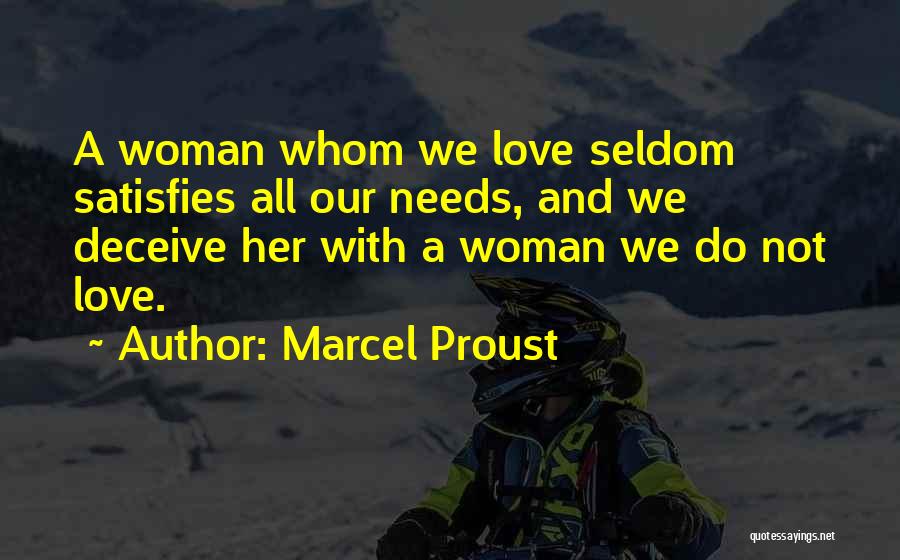 Marcel Proust Quotes: A Woman Whom We Love Seldom Satisfies All Our Needs, And We Deceive Her With A Woman We Do Not