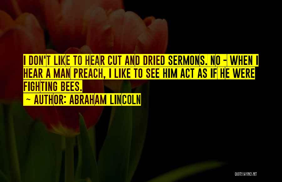 Abraham Lincoln Quotes: I Don't Like To Hear Cut And Dried Sermons. No - When I Hear A Man Preach, I Like To