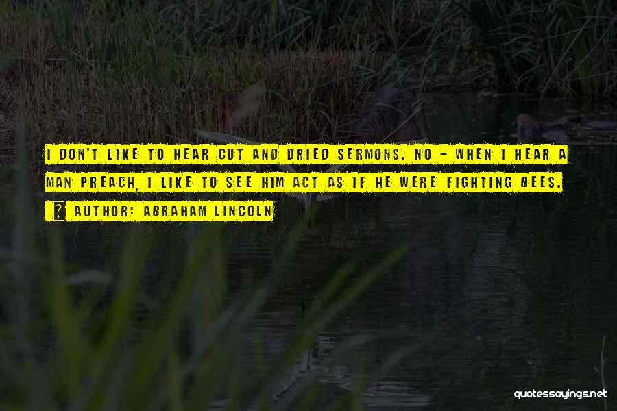 Abraham Lincoln Quotes: I Don't Like To Hear Cut And Dried Sermons. No - When I Hear A Man Preach, I Like To