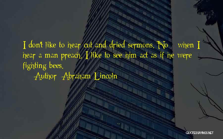 Abraham Lincoln Quotes: I Don't Like To Hear Cut And Dried Sermons. No - When I Hear A Man Preach, I Like To