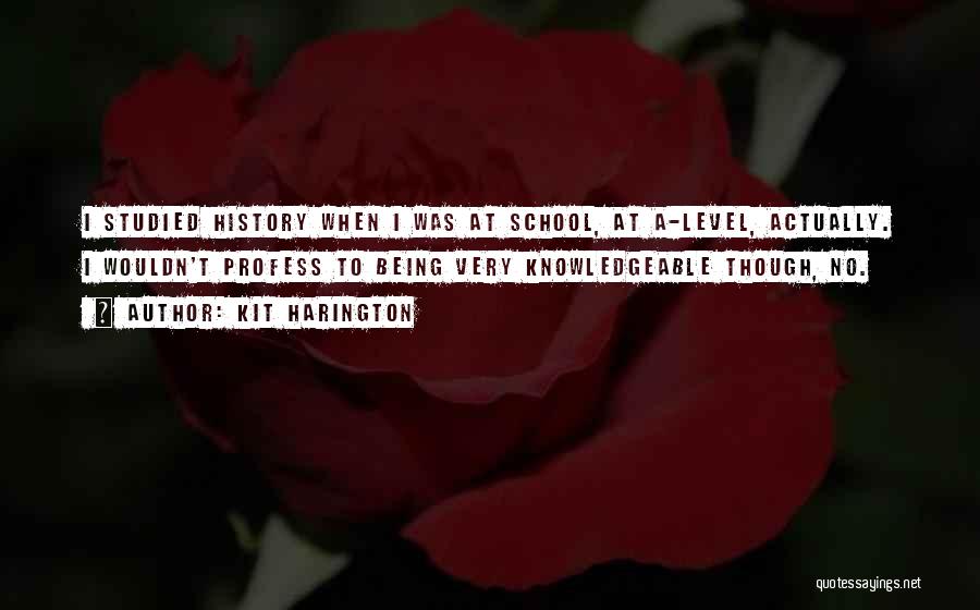 Kit Harington Quotes: I Studied History When I Was At School, At A-level, Actually. I Wouldn't Profess To Being Very Knowledgeable Though, No.