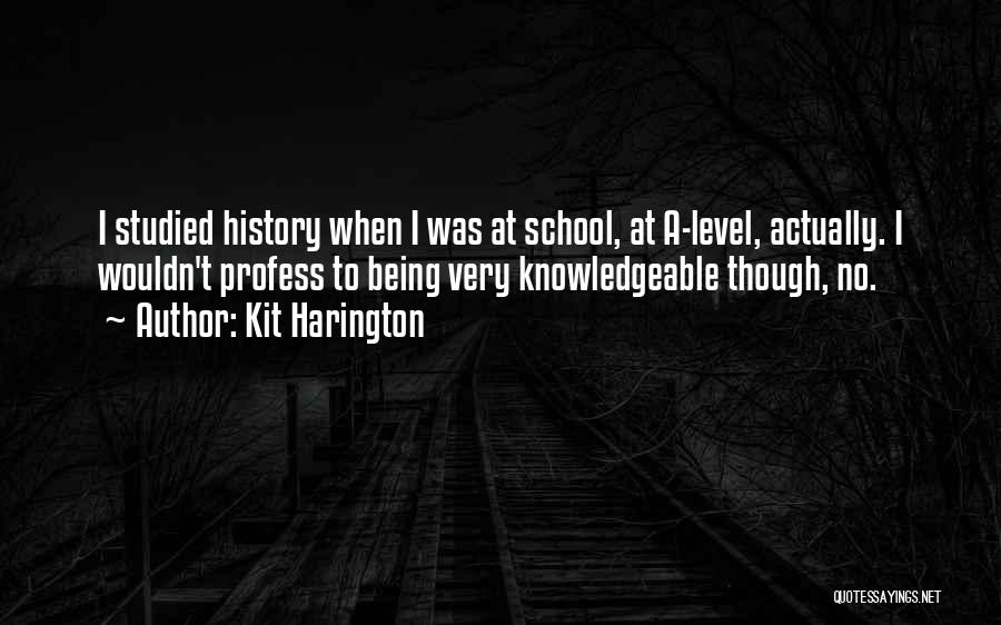 Kit Harington Quotes: I Studied History When I Was At School, At A-level, Actually. I Wouldn't Profess To Being Very Knowledgeable Though, No.