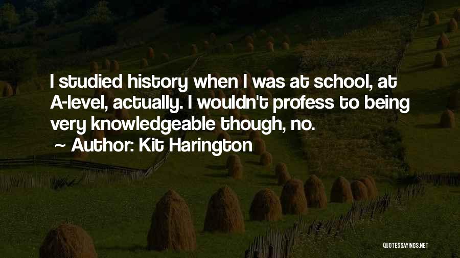 Kit Harington Quotes: I Studied History When I Was At School, At A-level, Actually. I Wouldn't Profess To Being Very Knowledgeable Though, No.