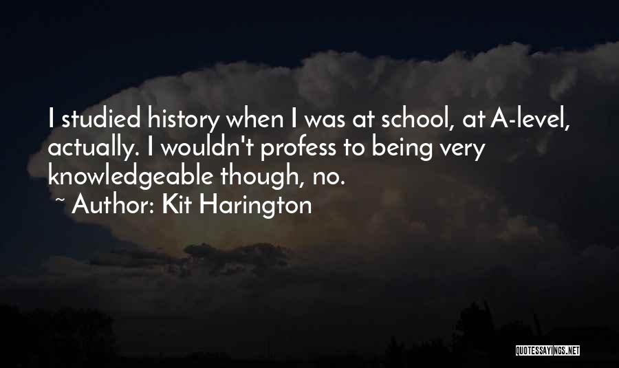 Kit Harington Quotes: I Studied History When I Was At School, At A-level, Actually. I Wouldn't Profess To Being Very Knowledgeable Though, No.