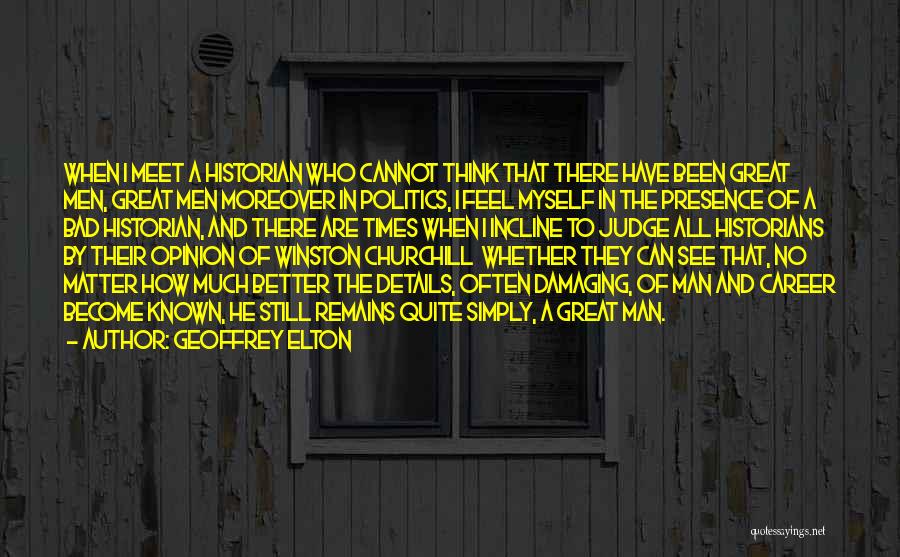 Geoffrey Elton Quotes: When I Meet A Historian Who Cannot Think That There Have Been Great Men, Great Men Moreover In Politics, I